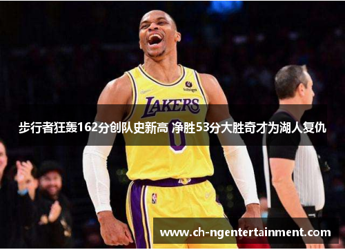 步行者狂轰162分创队史新高 净胜53分大胜奇才为湖人复仇