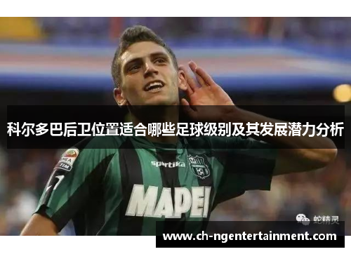 科尔多巴后卫位置适合哪些足球级别及其发展潜力分析