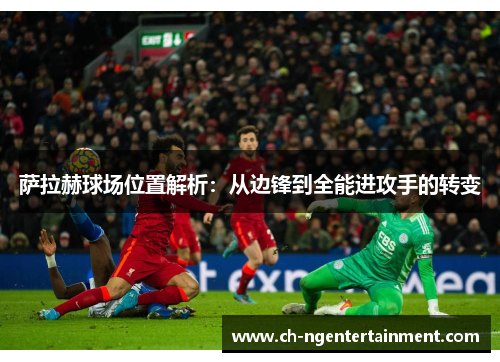 萨拉赫球场位置解析：从边锋到全能进攻手的转变