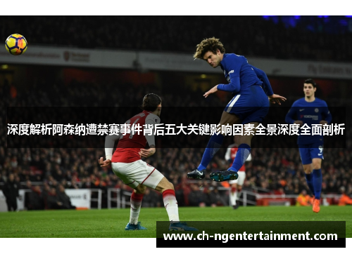 深度解析阿森纳遭禁赛事件背后五大关键影响因素全景深度全面剖析 深度解析阿森纳遭禁赛事件背后五大关键影响因素全景深度全面剖析