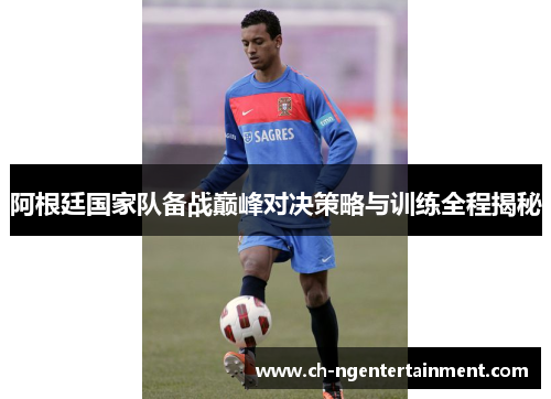 阿根廷国家队备战巅峰对决策略与训练全程揭秘