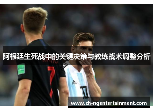 阿根廷生死战中的关键决策与教练战术调整分析 阿根廷生死战中的关键决策与教练战术调整分析
