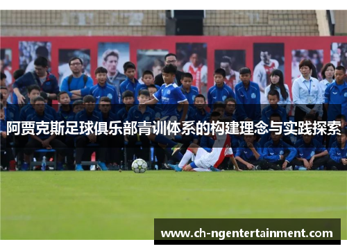 阿贾克斯足球俱乐部青训体系的构建理念与实践探索 阿贾克斯足球俱乐部青训体系的构建理念与实践探索