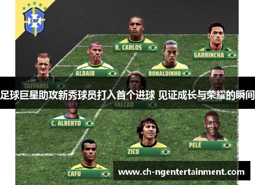 足球巨星助攻新秀球员打入首个进球 见证成长与荣耀的瞬间 足球巨星助攻新秀球员打入首个进球 见证成长与荣耀的瞬间