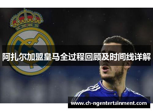 阿扎尔加盟皇马全过程回顾及时间线详解