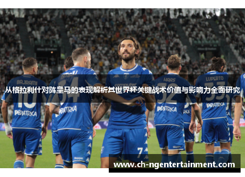从格拉利什对阵皇马的表现解析其世界杯关键战术价值与影响力全面研究