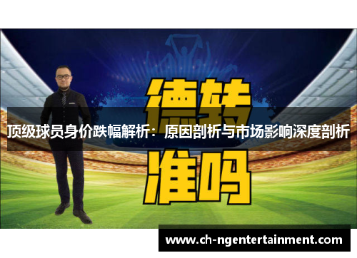 顶级球员身价跌幅解析：原因剖析与市场影响深度剖析