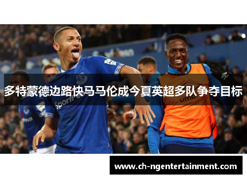 多特蒙德边路快马马伦成今夏英超多队争夺目标